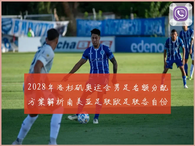 2028年洛杉矶奥运会男足名额分配方案解析南美亚足联欧足联各自份额