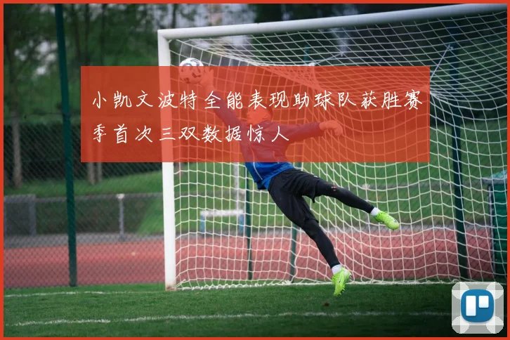 小凯文波特全能表现助球队获胜赛季首次三双数据惊人