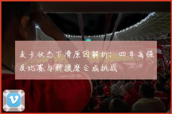 麦卡状态下滑原因解析：四年高强度比赛与新援磨合成挑战