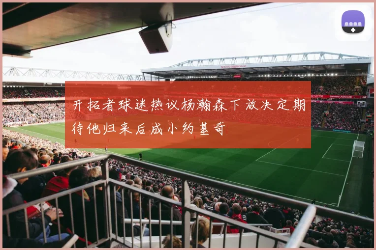 开拓者球迷热议杨瀚森下放决定期待他归来后成小约基奇