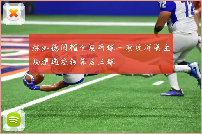 林加德闪耀全场两球一助攻海港主场遭遇逆转落后三球