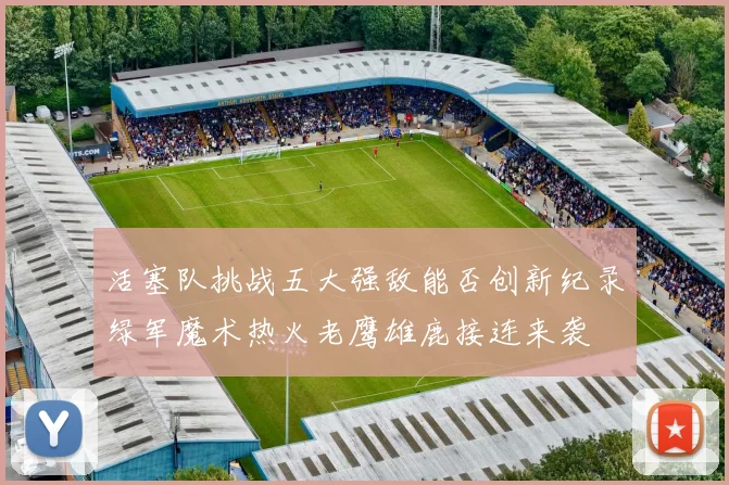活塞队挑战五大强敌能否创新纪录绿军魔术热火老鹰雄鹿接连来袭