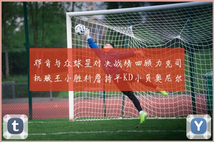 邓肯与众球星对决战绩回顾力克司机狼王小胜科詹持平KD小负奥尼尔