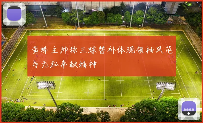 黄蜂主帅称三球替补体现领袖风范与无私奉献精神