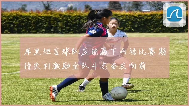 库里坦言球队应能赢下两场比赛期待失利激励全队斗志奋发向前