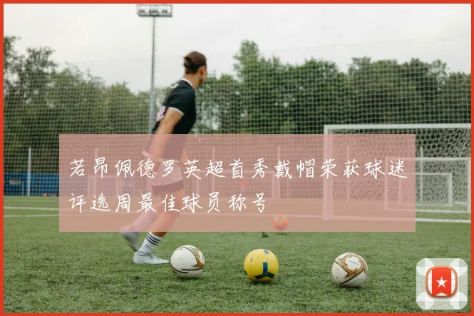 若昂佩德罗英超首秀戴帽荣获球迷评选周最佳球员称号