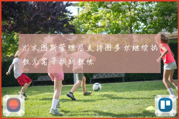 尤文图斯管理层支持图多尔继续执教无需寻找新教练