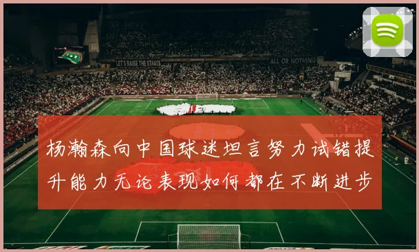 杨瀚森向中国球迷坦言努力试错提升能力无论表现如何都在不断进步